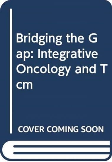 Bridging The Gap: Integrative Oncology And The Practice Of Traditional Chinese Medicine Opracowanie zbiorowe