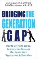 Bridging the Generation Gap: How to Get Radio Babies, Boomers, Gen Xers, and Gen Yers to Work Together and Achieve More Gravett Linda, Throckmorton Robin