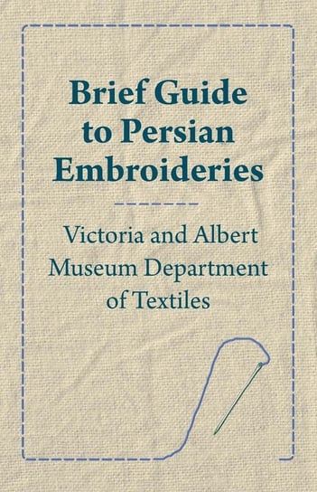 Brief Guide to Persian Embroideries - Victoria and Albert Museum Department of Textiles Anon