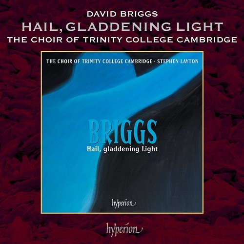 Briggs: Hail, Gladdening Light The Choir of Trinity College Cambridge, Stephen Layton