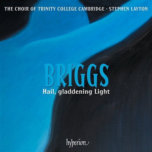 Briggs: Hail, gladdening Light & Other Works The Choir of Trinity College Cambridge, Stephen Layton