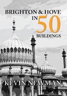 Brighton & Hove in 50 Buildings Kevin Newman