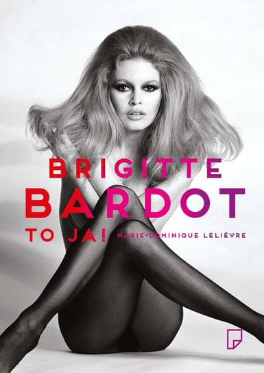 Brigitte Bardot – to ja! Lelievre Marie-Dominique