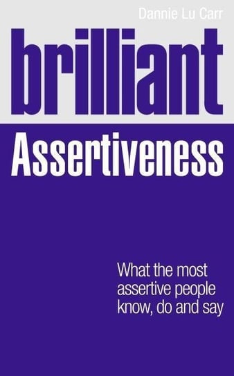 Brilliant Assertiveness: What the most assertive people know, do and say Dannie Lu Carr