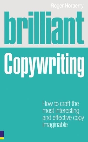 Brilliant Copywriting: How to craft the most interesting and effective copy imaginable Roger Horberry