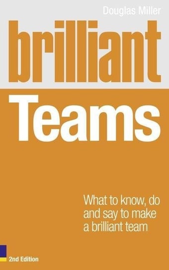 Brilliant Teams 2e: What to Know, Do and Say to Make a Brilliant Team Miller Douglas