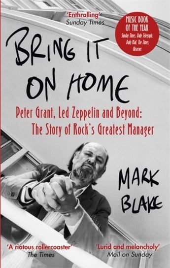 Bring It On Home: Peter Grant, Led Zeppelin and Beyond: The Story of Rocks Greatest Manager Blake Mark
