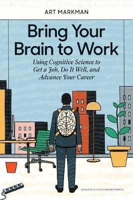 Bring Your Brain to Work: Using Cognitive Science to Get a Job, Do It Well, and Advance Your Career Harvard Business Review Pr