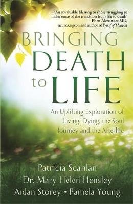 Bringing Death to Life: An Uplifting Exploration of Living, Dying, the Soul Journey and the Afterlife Scanlan Patricia