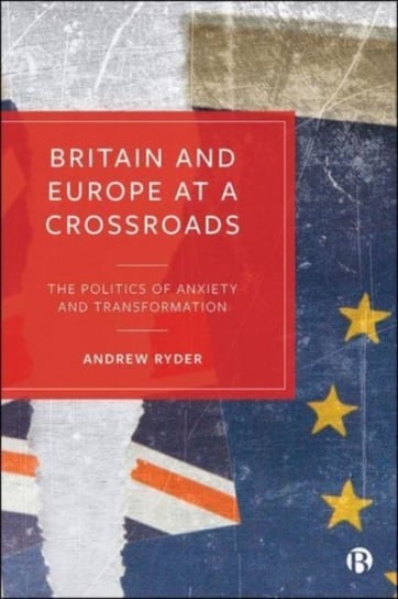 Britain and Europe at a Crossroads: The Politics of Anxiety and Transformation Opracowanie zbiorowe