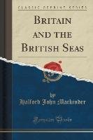 Britain and the British Seas (Classic Reprint) Mackinder Halford John