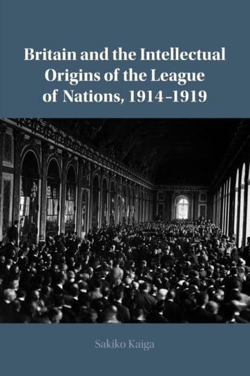 Britain and the Intellectual Origins of the League of Nations, 1914-1919 Opracowanie zbiorowe