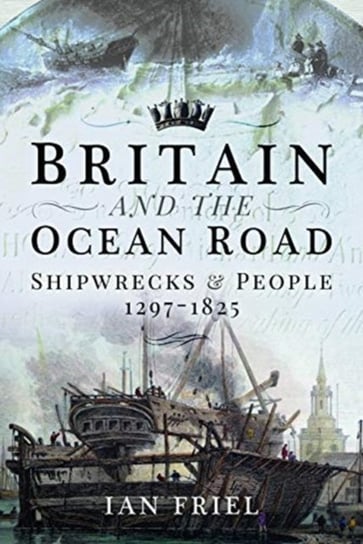Britain and the Ocean Road: Shipwrecks and People, 1297-1825 Ian Friel