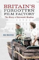Britain's Forgotten Film Factory Harris Ed