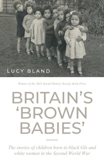 BritainS Brown Babies. The Stories of Children Born to Black GIS and White Women in the Second World Lucy Bland