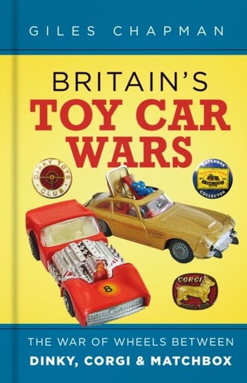 Britains Toy Car Wars: The War of Wheels Between Dinky, Corgi and Matchbox Chapman Giles