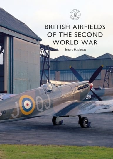 British Airfields of the Second World War Stuart Hadaway