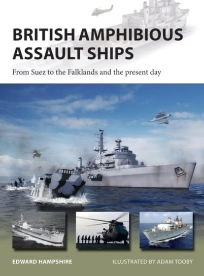British Amphibious Assault Ships: From Suez to the Falklands and the present day Edward Hampshire
