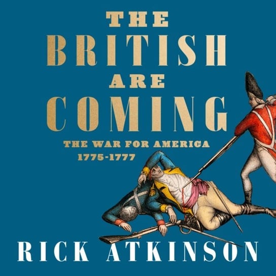 British Are Coming: The War for America, Lexington to Princeton, 1775-1777 Atkinson Rick