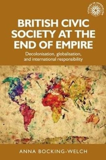 British Civic Society at the End of Empire Decolonisation, Globalisation, and International Respons Anna Bocking-Welch
