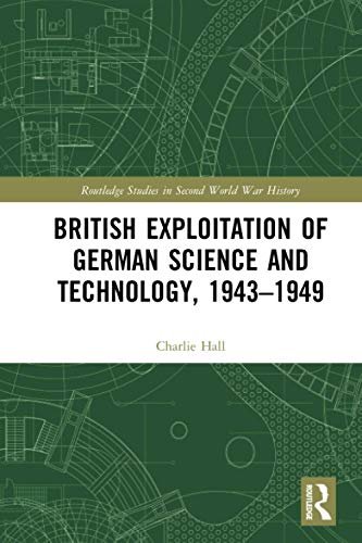 British Exploitation of German Science and Technology, 1943-1949 Charlie Hall