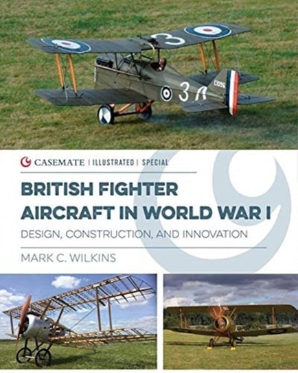 British Fighter Aircraft in WWI: Design, Construction and Innovation Mark C. Wilkins