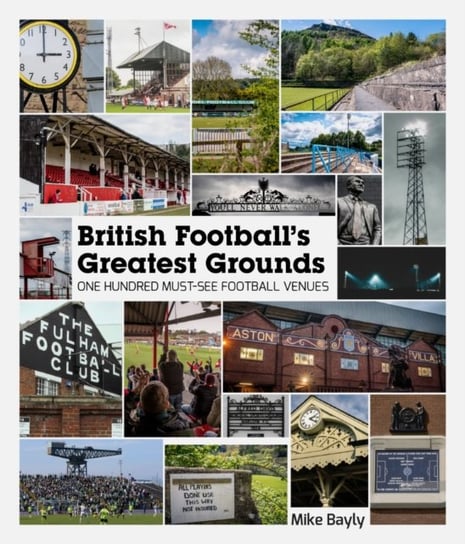 British Footballs Greatest Grounds. One Hundred Must-See Football Venues Mike Bayly