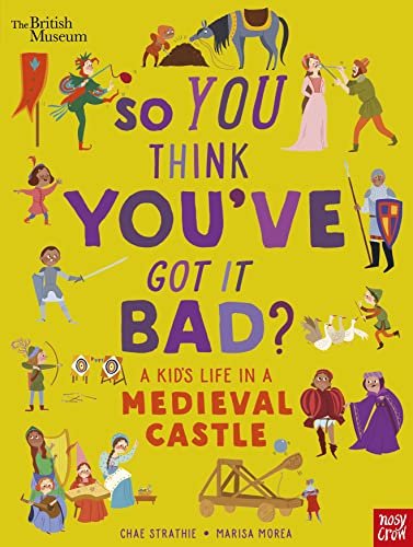 British Museum: So You Think Youve Got It Bad? A Kids Life in a Medieval Castle Strathie Chae
