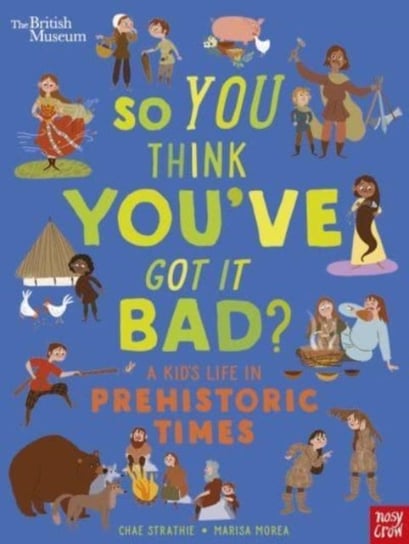British Museum: So You Think Youve Got It Bad? A Kids Life in Prehistoric Times Strathie Chae
