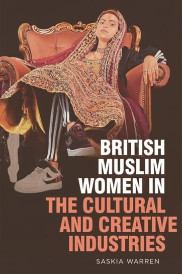 British Muslim Women in the Cultural and Creative Industries Saskia Warren