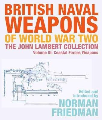 British Naval Weapons of World War Two: The John Lambert Collection, Volume III - Coastal Forces Weapons Friedman Norman
