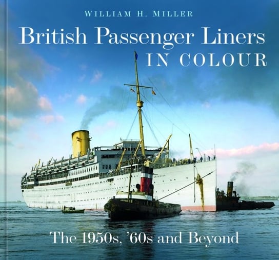 British Passenger Liners in Colour: The 1950s, '60s and Beyond William H. Miller
