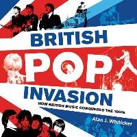 British Pop Invasion: How British Music Conquered the 1960s Whiticker Alan J.