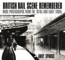 British Rail Scene Remembered: More Photographs from the 1970s and Early 1980s Sparks Andy