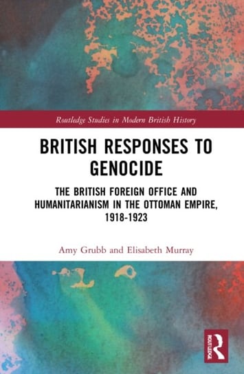 British Responses to Genocide: The British Foreign Office and Humanitarianism in the Ottoman Empire, 1918-1923 Taylor & Francis Ltd.