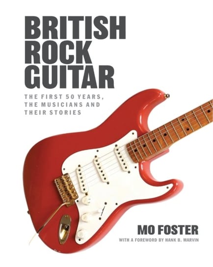 British Rock Guitar: The first 50 years, the musicians and their stories Mo Foster