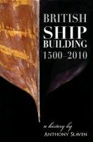 British Shipbuilding 1500-2010 Anthony Slavin