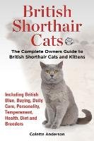 British Shorthair Cats, The Complete Owners Guide to British Shorthair Cats and Kittens  Including British Blue, Buying, Daily Care, Personality, Temperament, Health, Diet and Breeders Anderson Colette