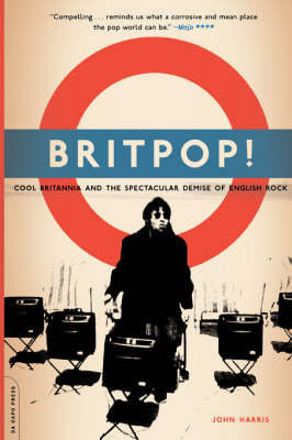 Britpop!: Cool Britannia and the Spectacular Demise of English Rock Harris John