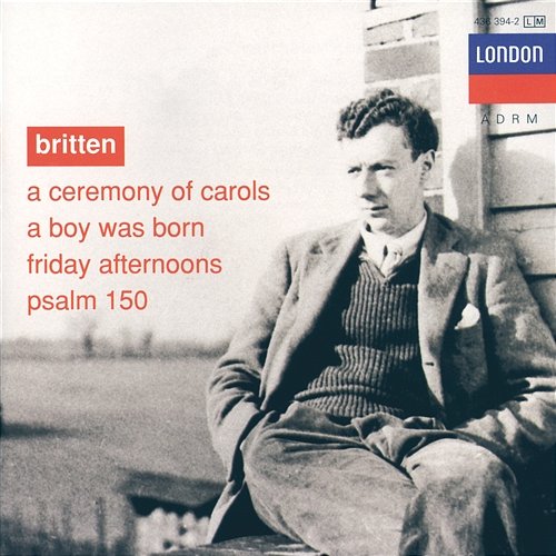 Britten: A Ceremony of Carols; A Boy was Born; Psalm 150 English Opera Group, The Purcell Singers, Copenhagen Boys' Choir, Choristers Of All Saints, Choirs Of Downside And Emanuel Schools, Benjamin Britten