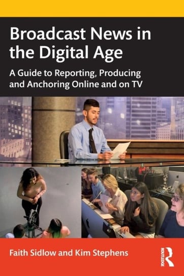 Broadcast News in the Digital Age. A Guide to Reporting, Producing and Anchoring Online and on TV Faith M. Sidlow, Kim Stephens