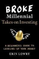 Broke Millennial Takes on Investing: A Beginner's Guide to Leveling Up Your Money Lowry Erin