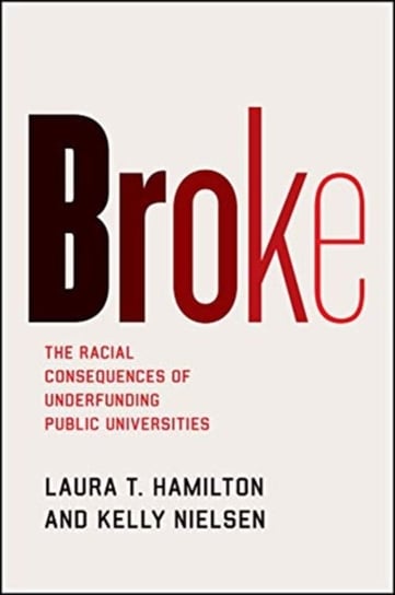 Broke. The Racial Consequences of Underfunding Public Universities Laura T. Hamilton, Kelly Nielsen