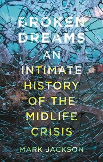 Broken Dreams: An Intimate History of the Midlife Crisis Jackson Mark