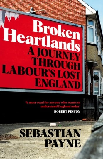 Broken Heartlands: A Journey Through Labours Lost England Sebastian Payne
