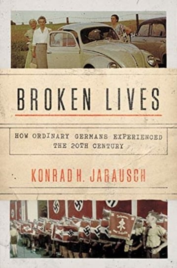Broken Lives: How Ordinary Germans Experienced the 20th Century Jarausch Konrad H.