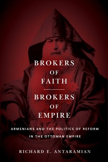 Brokers of Faith, Brokers of Empire: Armenians and the Politics of Reform in the Ottoman Empire Richard E. Antaramian