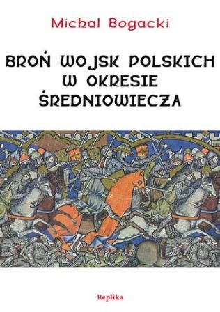 Broń wojsk polskich w okresie Średniowiecza Bogacki Michał