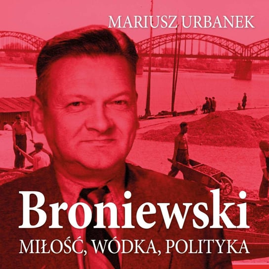 Broniewski. Miłość, wódka, polityka Urbanek Mariusz