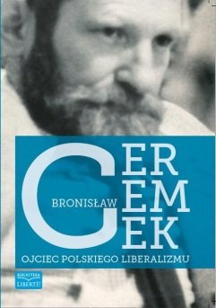 Bronisław Geremek. Ojciec polskiego liberalizmu Opracowanie zbiorowe